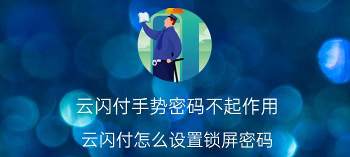 云闪付手势密码不起作用 云闪付怎么设置锁屏密码？